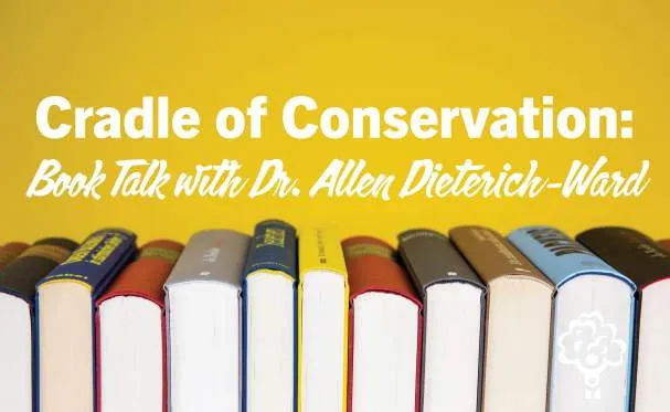 Cradle of Conservation: Book Talk w/ Dr. Allen Dieterich-Ward